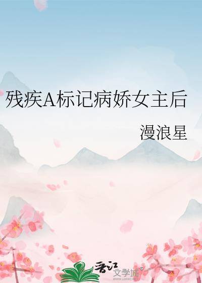 残疾A标记病娇女主后免费