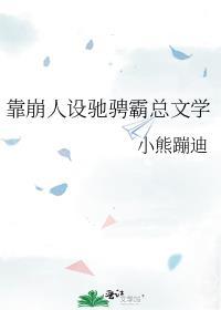 靠崩人设驰骋霸总文学免费阅读
