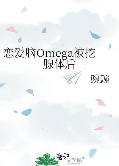 恋爱脑omega被挖腺体后全文阅读