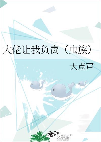 大佬让我负责(虫族)作者大点声免费阅读
