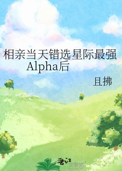 相亲当天错选星际最强Alpha后