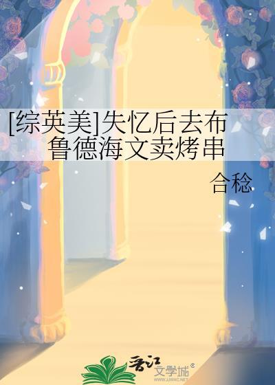 [综英美]失忆后去布鲁德海文卖烤串