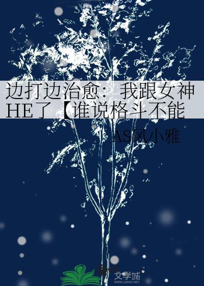 边打边治愈：我跟女神HE了【谁说格斗不能撩】