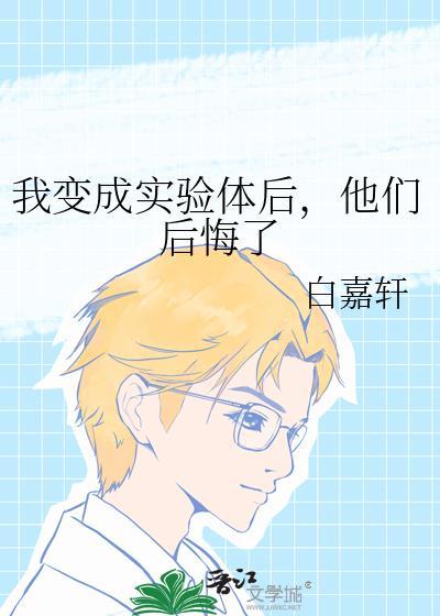 我变成实验体后，他们后悔了
