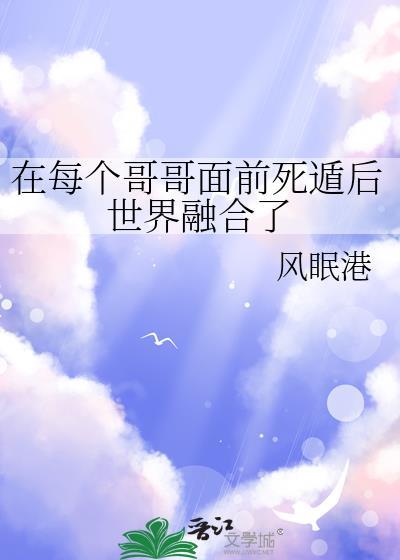 在每个哥哥面前死遁后世界融合了