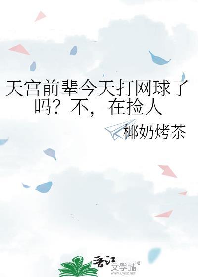 天宫前辈今天打网球了吗?不,在捡人